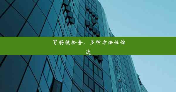 胃肠镜检查，多种方法任你选