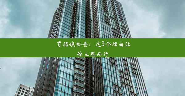 胃肠镜检查：这3个理由让你三思而行