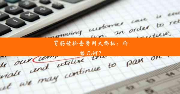 <b>胃肠镜检查费用大揭秘：价格几何？</b>