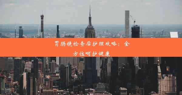 胃肠镜检查后护理攻略：全方位呵护健康