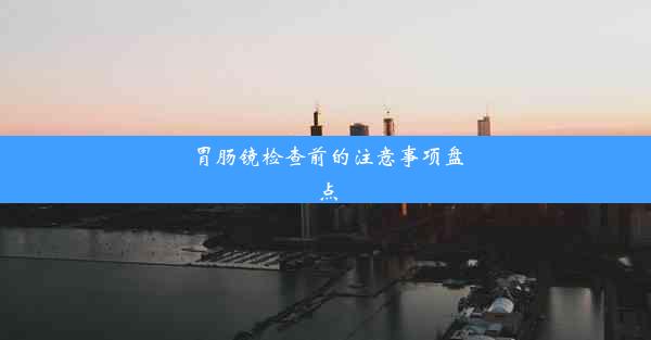 <b>胃肠镜检查前的注意事项盘点</b>