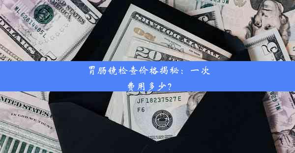 胃肠镜检查价格揭秘：一次费用多少？