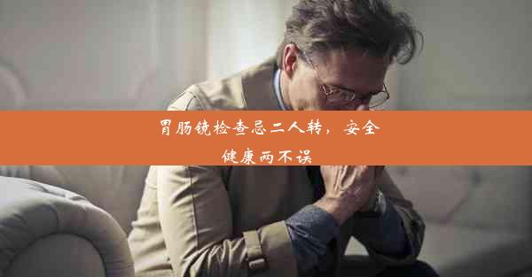 <b>胃肠镜检查忌二人转，安全健康两不误</b>