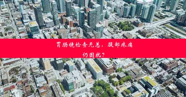 胃肠镜检查无恙，腹部疼痛仍困扰？