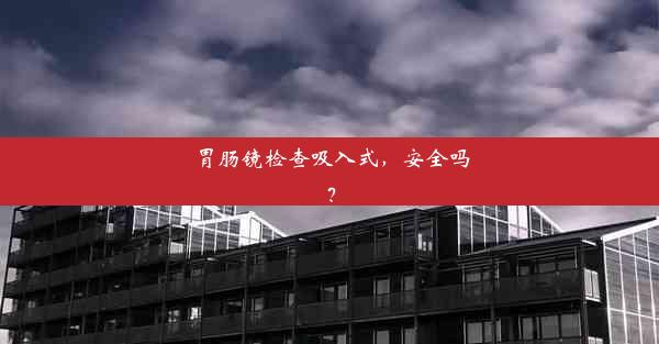 <b>胃肠镜检查吸入式，安全吗？</b>