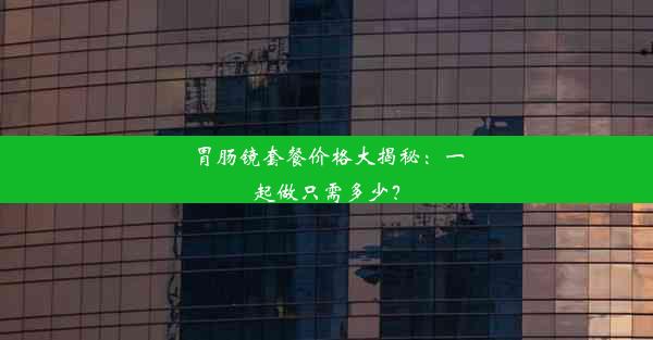 胃肠镜套餐价格大揭秘：一起做只需多少？