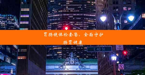 胃肠镜体检套餐，全面守护肠胃健康