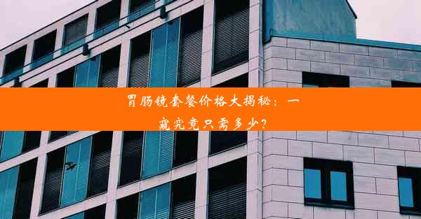 胃肠镜套餐价格大揭秘：一窥究竟只需多少？