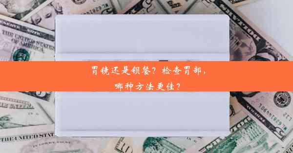 胃镜还是钡餐？检查胃部，哪种方法更佳？