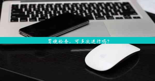 胃镜检查，可多次进行吗？