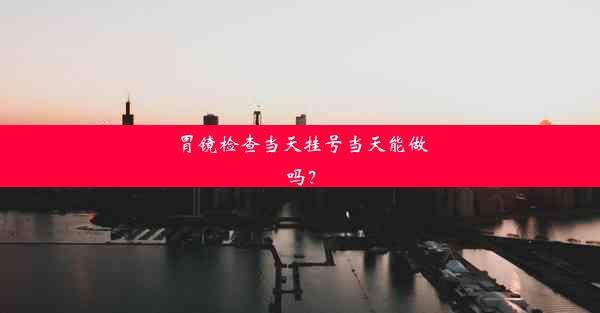 <b>胃镜检查当天挂号当天能做吗？</b>