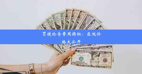 胃镜检查费用揭秘：医院价格大公开