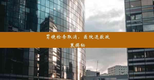 <b>胃镜检查取消，医院退款政策揭秘</b>