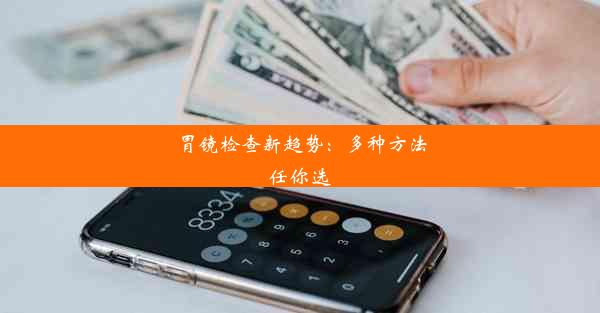 胃镜检查新趋势：多种方法任你选