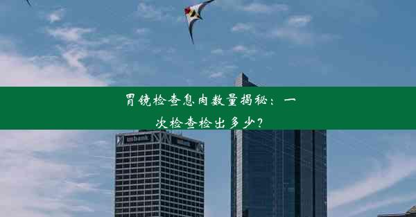 胃镜检查息肉数量揭秘：一次检查检出多少？