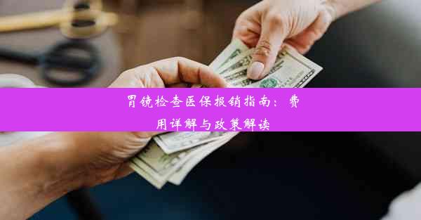 <b>胃镜检查医保报销指南：费用详解与政策解读</b>