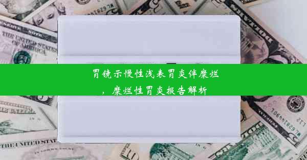 胃镜示慢性浅表胃炎伴糜烂，糜烂性胃炎报告解析