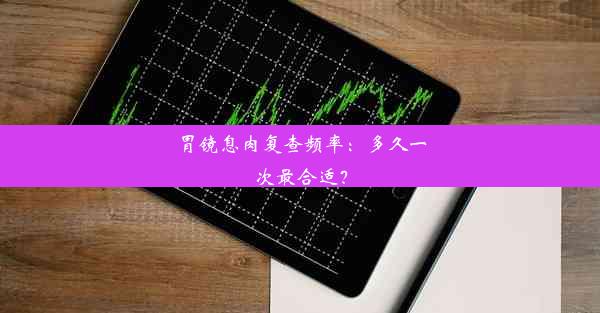 胃镜息肉复查频率：多久一次最合适？