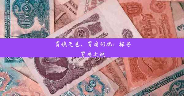 胃镜无恙，胃痛仍扰：探寻胃痛之谜