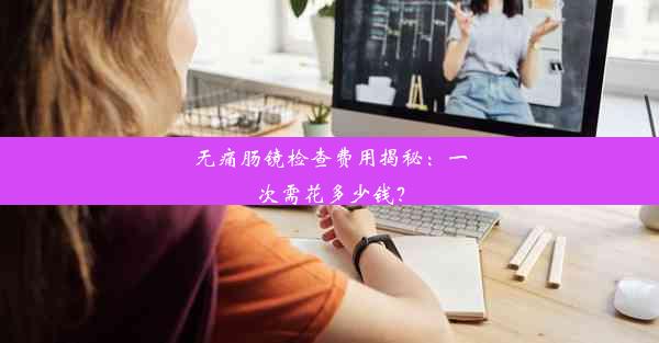 无痛肠镜检查费用揭秘：一次需花多少钱？