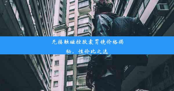 无接触磁控胶囊胃镜价格揭秘，性价比之选