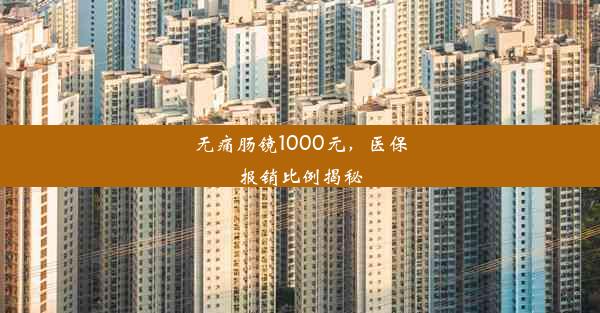 无痛肠镜1000元，医保报销比例揭秘