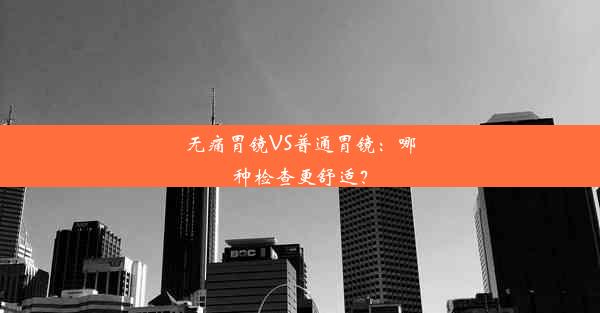 无痛胃镜VS普通胃镜：哪种检查更舒适？