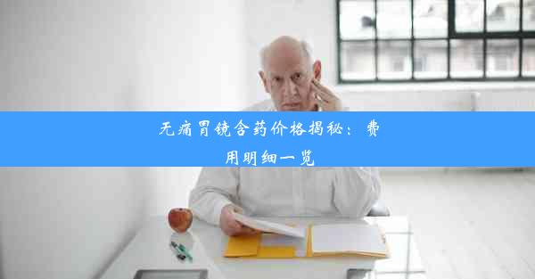 <b>无痛胃镜含药价格揭秘：费用明细一览</b>