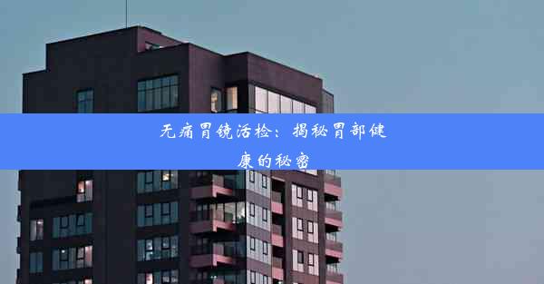 无痛胃镜活检：揭秘胃部健康的秘密