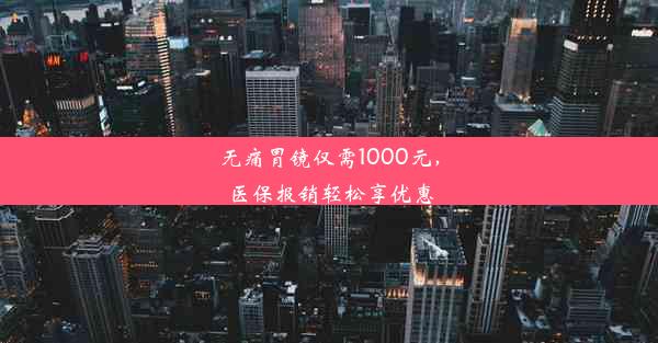 无痛胃镜仅需1000元，医保报销轻松享优惠