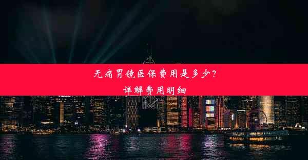 无痛胃镜医保费用是多少？详解费用明细