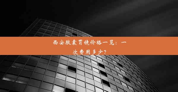 <b>西安胶囊胃镜价格一览：一次费用多少？</b>