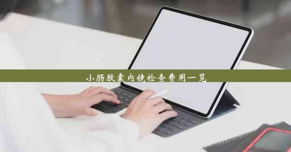 小肠胶囊内镜检查费用一览