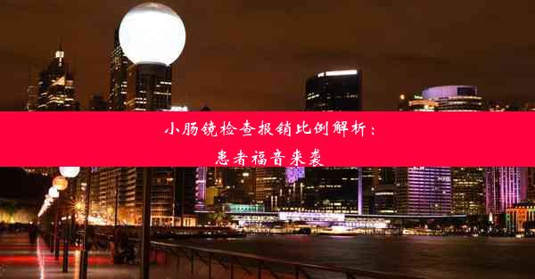 小肠镜检查报销比例解析：患者福音来袭