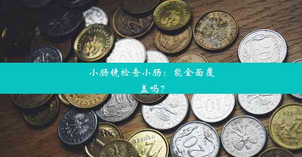 小肠镜检查小肠：能全面覆盖吗？