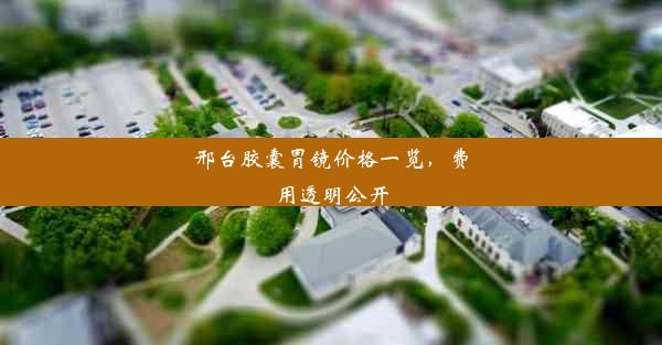 <b>邢台胶囊胃镜价格一览，费用透明公开</b>