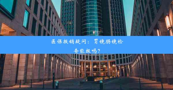 医保报销疑问：胃镜肠镜检查能报吗？