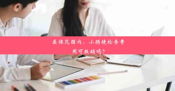 医保范围内，小肠镜检查费用可报销吗？