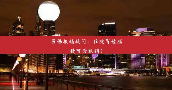 医保报销疑问：住院胃镜肠镜可否报销？