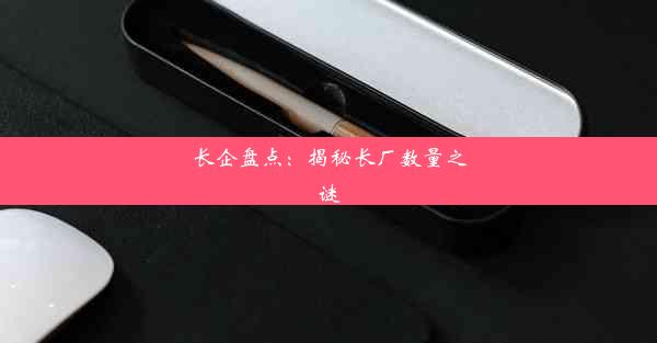 <b>长企盘点：揭秘长厂数量之谜</b>