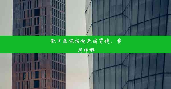 职工医保报销无痛胃镜，费用详解