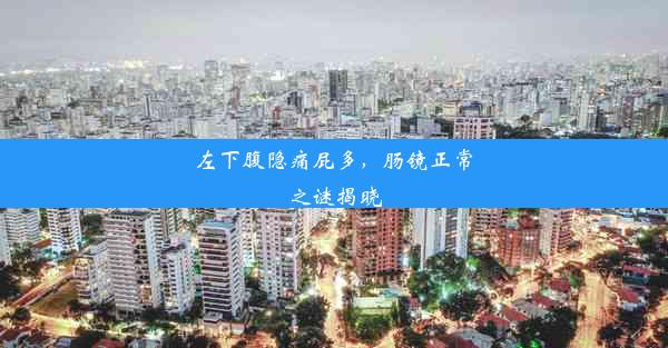 <b>左下腹隐痛屁多，肠镜正常之谜揭晓</b>