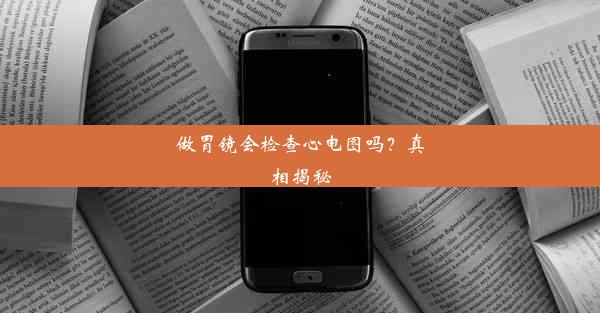 做胃镜会检查心电图吗？真相揭秘