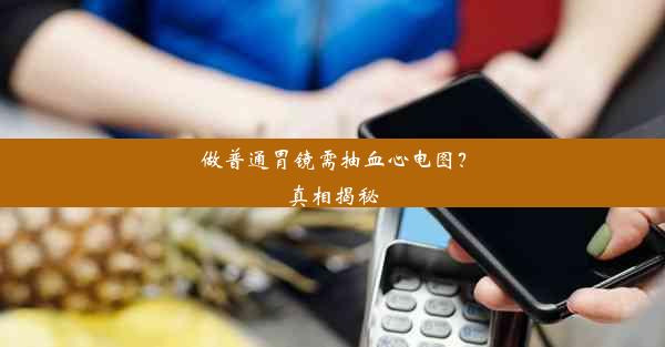 做普通胃镜需抽血心电图？真相揭秘