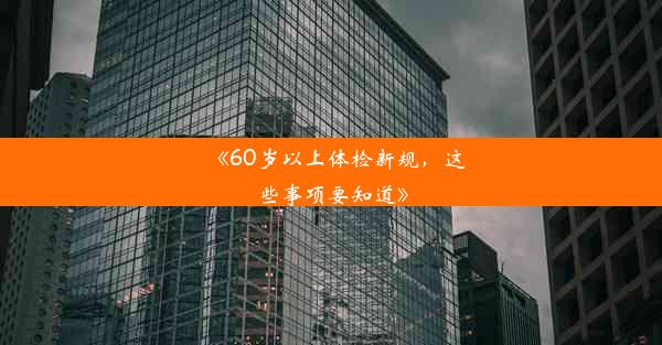 <b>《60岁以上体检新规，这些事项要知道》</b>