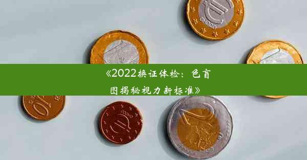 《2022换证体检：色盲图揭秘视力新标准》