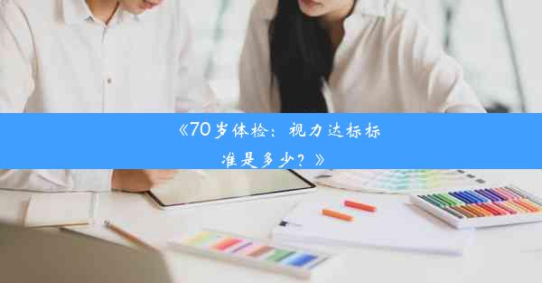 《70岁体检：视力达标标准是多少？》