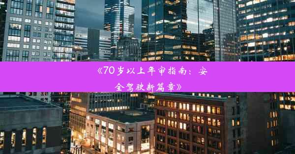 《70岁以上年审指南：安全驾驶新篇章》