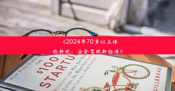 《2024年70岁以上体检新规：安全驾驶新标准》