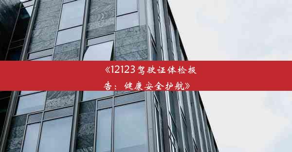 《12123驾驶证体检报告：健康安全护航》